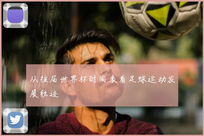 从往届世界杯时间表看足球运动发展轨迹
