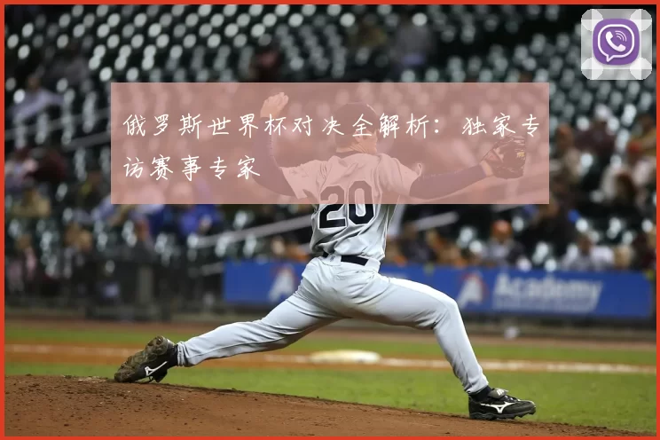 俄罗斯世界杯对决全解析:独家专访赛事专家