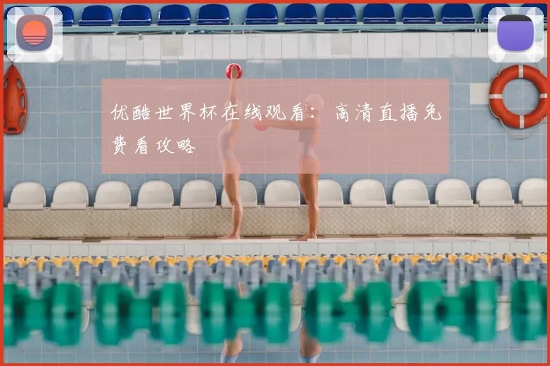 优酷世界杯在线观看:高清直播免费看攻略