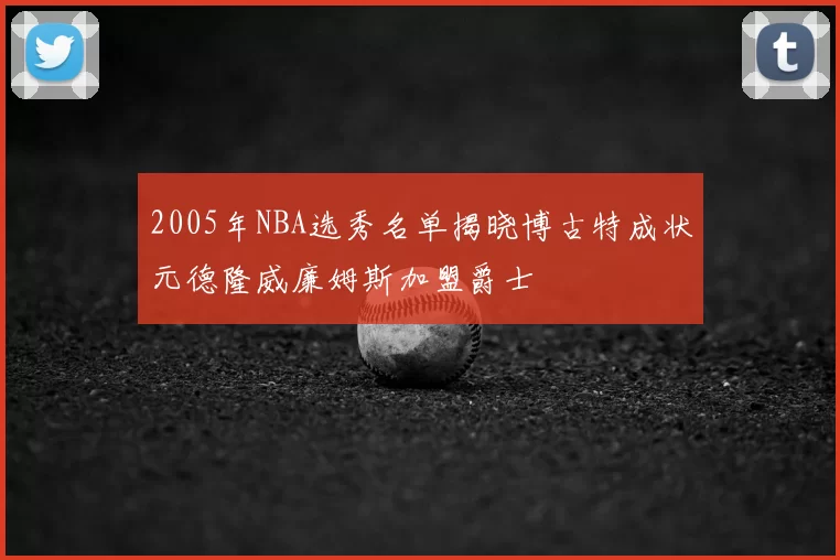 2005年NBA选秀名单揭晓博古特成状元德隆威廉姆斯加盟爵士