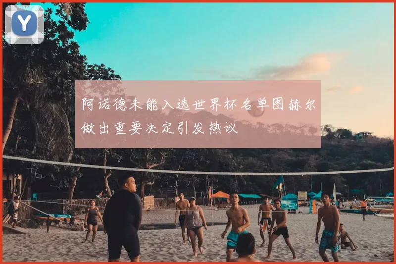 阿诺德未能入选世界杯名单图赫尔做出重要决定引发热议