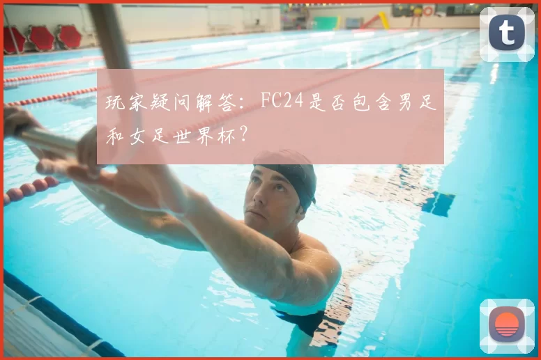 玩家疑问解答:FC24是否包含男足和女足世界杯?