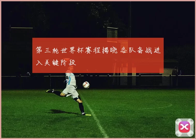 第三轮世界杯赛程揭晓 各队备战进入关键阶段